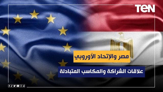 مصر والإتحاد الأوروبي.. علاقات الشراكة والمكاسب المتبادلة