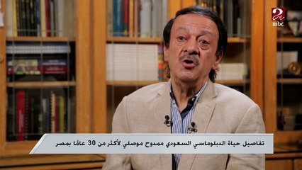ممدوح موصلي ..دبلوماسي سعودي يروي تفاصيل حياته لأكثر من 30 عاماً في مصر