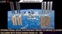 International Space Station was forced to SWERVE to avoid colliding with space debris from a R - 1BR