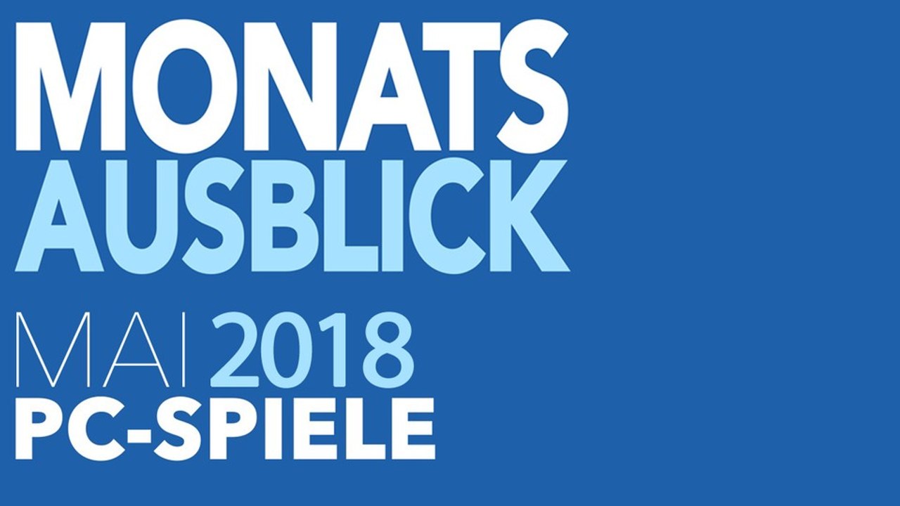 Neue PC-Spiele im Mai 2018 - Kommentierte Video-Vorschau: Für jeden was dabei?