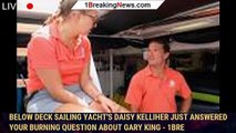 Below Deck Sailing Yacht's Daisy Kelliher Just Answered Your Burning Question About Gary King - 1bre