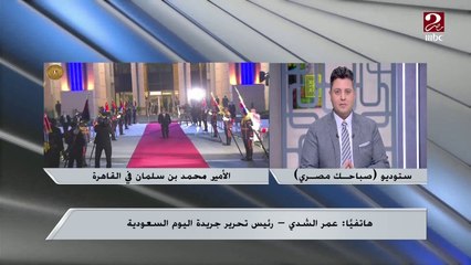 عمر الشدي رئيس تحرير جريدة اليوم السعودية: الروابط الشعبية والرسمية بين مصر والسعودية ضاربة في جذور التاريخ