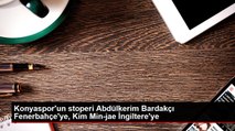 Konyaspor'un stoperi Abdülkerim Bardakçı Fenerbahçe'ye, Kim Min-jae İngiltere'ye