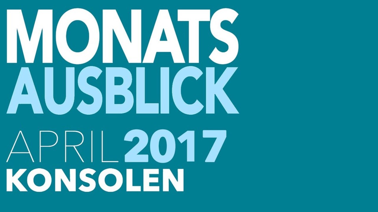 Neu für PS4, Xbox One, Switch & Co. - Video-Vorschau: Spiele-Releases für April 2017