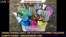 Canada banning single-use plastics to combat pollution, climate change - 1breakingnews.com