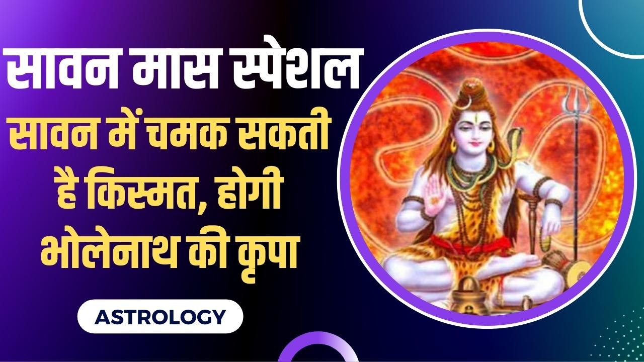 Sawan 2022 : सावन में इन 3 राशि वालों का चमक सकता है भाग्य, महादेव की रहेगी विशेष कृपा