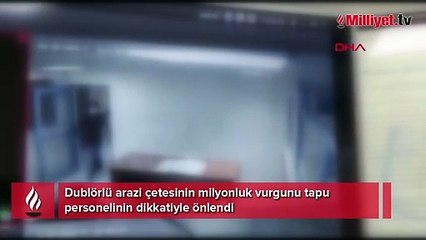 Dublörlü arazi çetesinin milyonluk vurgunu tapu personelinin dikkatiyle önlendi