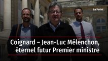 Coignard – Jean-Luc Mélenchon, éternel futur Premier ministre