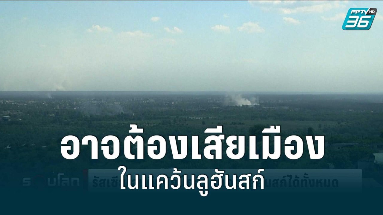 ยูเครน อาจต้องเสียเมืองสุดท้ายในแคว้นลูฮันสก์ |...