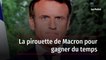 La pirouette de Macron pour gagner du temps