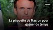 La pirouette de Macron pour gagner du temps