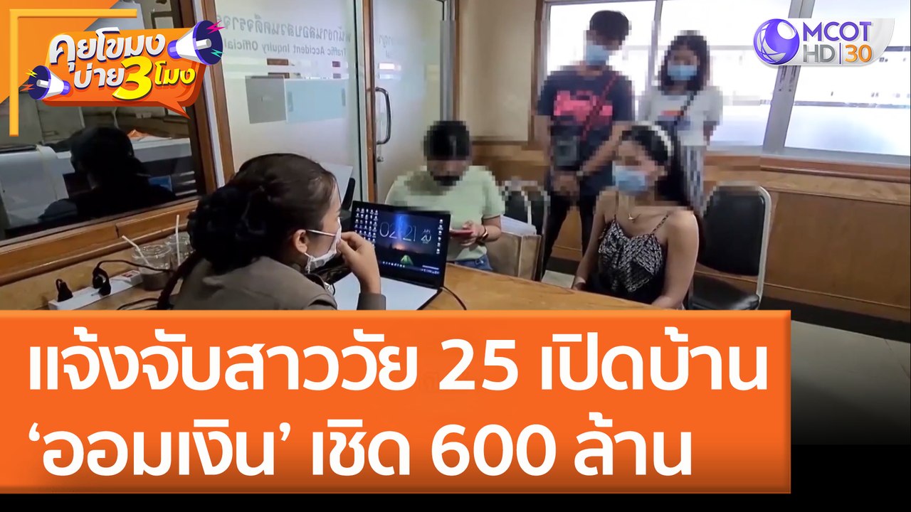 แจ้งจับสาววัย 25 เปิดบ้าน ‘ออมเงิน’ เชิด 600 ล้าน (23 มิ.ย. 65) คุยโขมงบ่าย 3 โมง