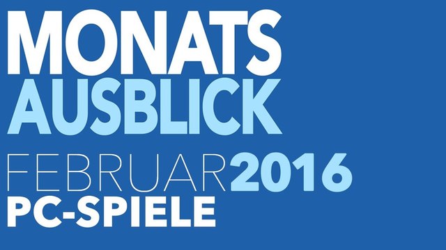 Neue PC-Spiele im Februar 2016 - Kommentierte Monats-Vorschau