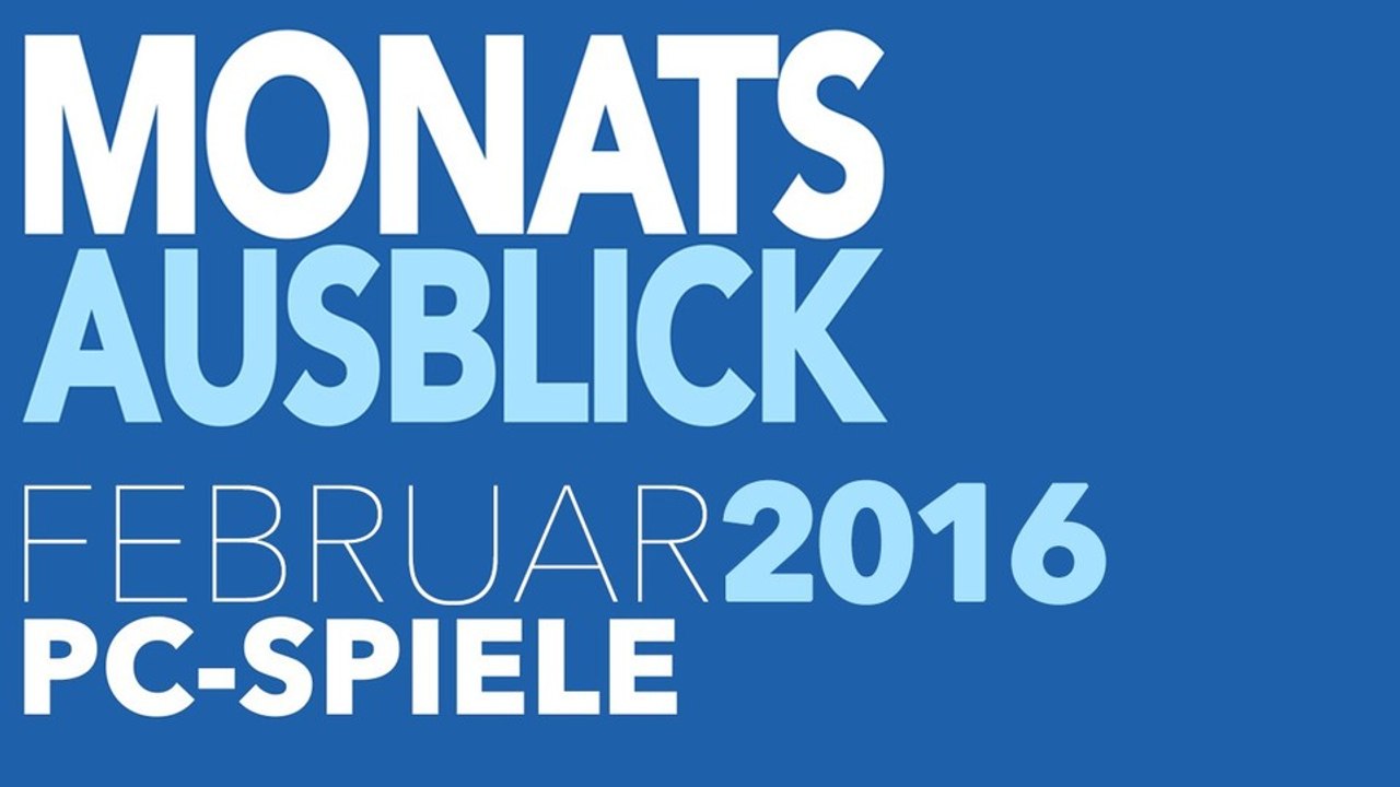 Neue PC-Spiele im Februar 2016 - Kommentierte Monats-Vorschau