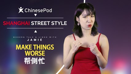 Shanghai Street Style with Jamie: 帮倒忙 Make Things Worse | ChinesePod