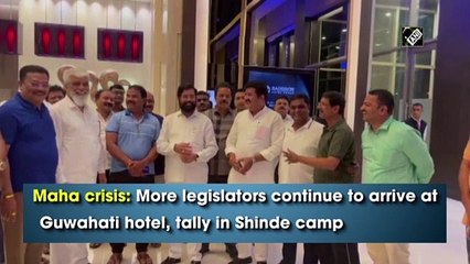Maha crisis: More legislators continue to arrive at Guwahati hotel, tally in Shinde camp rises to 44