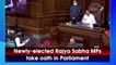 Newly-elected Rajya Sabha MPs take oath in Parliament