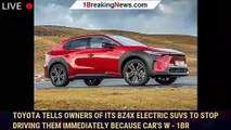 Toyota tells owners of its bZ4X electric SUVs to stop driving them immediately because car's w - 1br