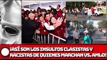 ¡ASÍ SON LOS INSULTOS  CLASlSTAS Y RAClSTAS DE QUIENES MARCHAN VS. AMLO!