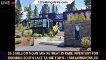$6.5 Million Mountain Retreat Is Rare Inventory For Booming South Lake Tahoe Town - 1breakingnews.co