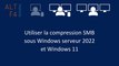 Utiliser la compression SMB sous Windows serveur 2022 et Windows 11