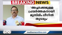 'നടപടിയെടുക്കാന്‍ പാർട്ടിക്ക് അധികാരമുണ്ട്, തീരുമാനം ശിരസ്സാവഹിക്കുന്നു'- K. N. A. Khader