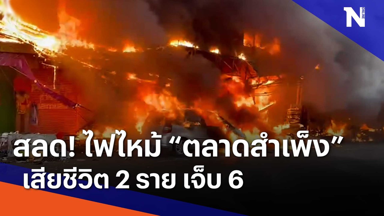 สลด! ไฟไหม้ "ตลาดสำเพ็ง" เสียชีวิต 2 ราย เจ็บ 6