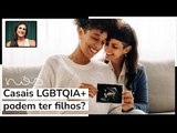 Casais LGBTQIA  podem ter filhos?