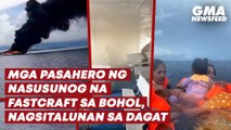 Mga pasahero ng nasusunog na fastcraft sa Bohol, nagsitalunan sa dagat | GMA News Feed