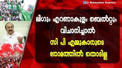 ലീഗും എറണാകുളം ബെൽറ്റും വിചാരിച്ചാൽ സി പി എമ്മുകാരുടെ രോമത്തിൽ തൊടില്ല
