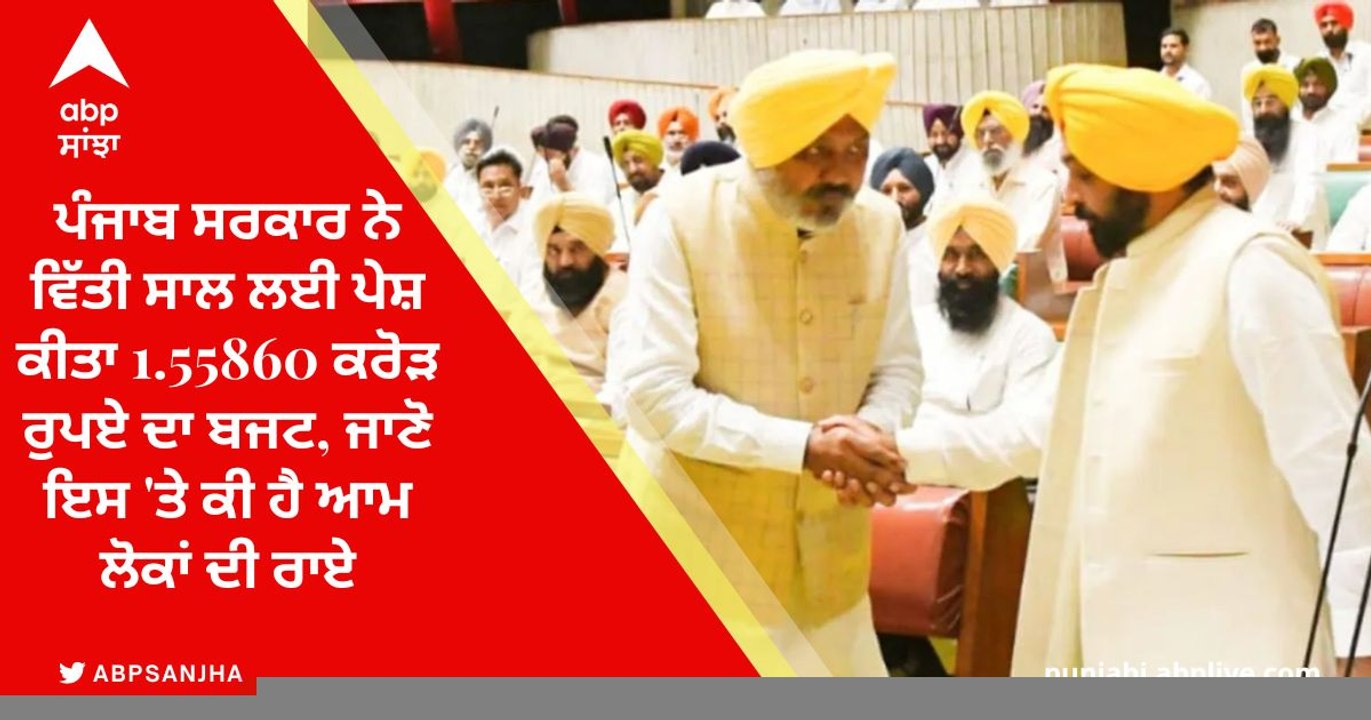 Punjab Budget Reaction: ਪੰਜਾਬ ਸਰਕਾਰ ਨੇ ਵਿੱਤੀ ਸਾਲ ਲਈ ਪੇਸ਼ ਕੀਤਾ 1.55860 ਕਰੋੜ ਰੁਪਏ ਦਾ ਬਜਟ, ਜਾਣੋ ਇਸ 'ਤੇ ਕੀ ਹੈ ਆਮ ਲੋਕਾਂ ਦੀ ਰਾਏ