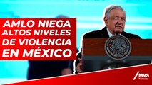 AMLO niega altos niveles de violencia en México