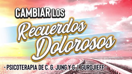 Cambiar los Recuerdos Dolorosos según la Psicoterapia de Carl G. Jung y G. I. Gurdjieff