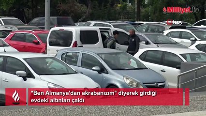 "Ben Almanya'dan akrabanızım" diyerek girdiği evdeki altınları çaldı