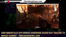 Arm Immortalis GPU Brings Hardware-Based Ray Tracing to Mobile Gaming - 1BREAKINGNEWS.COM