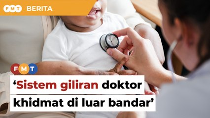 Buat sistem giliran untuk doktor khidmat di luar bandar, kata MMA