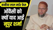 कन्हैया लाल मर्डर केस पर ओवैसी को याद आईं नूपुर शर्मा, कहा- क्यों नहीं हुई गिरफ्तारी