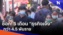 ช็อก! 5 เดือน "ธุรกิจเจ๊ง" กว่า 4.5 พันราย