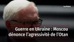 Guerre en Ukraine : Moscou dénonce l’agressivité de l’Otan