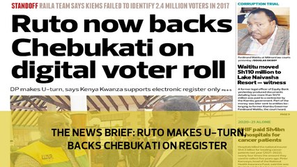 The News Brief: Ruto makes U-turn, backs Chebukati on register
