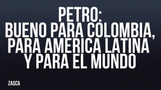 Petro: bueno para Colombia, para América Latina y para e lmundo - Zasca - En la Frontera, 24 de junio de 2022