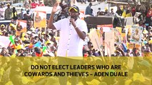 Do not elect leaders who are cowards and thieves - Aden Duale