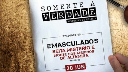 SOMENTE A VERDADE | EP#4 - Emasculados: Seita, mistério e morte em Altamira (parte 2)