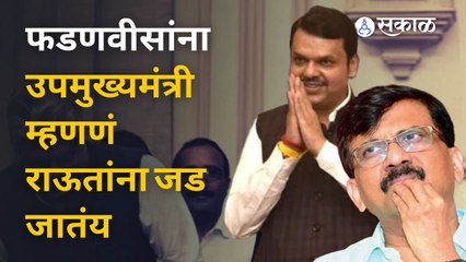 Sanjay Raut म्हणतात फडणवीसांना उपमुख्यमंत्री म्हणणं जड जातंय | Sakal Media