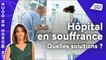 Hôpital en souffrance : quelles solutions ?