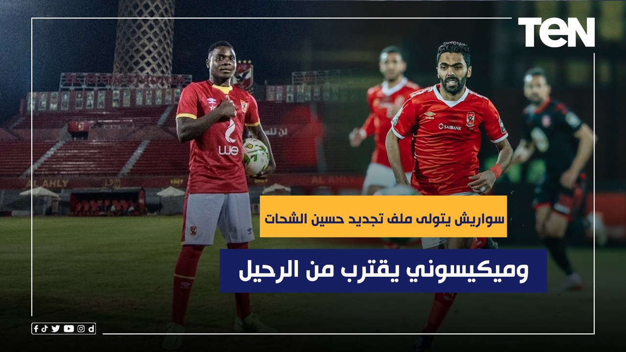 "سواريز يتولى ملف تجديد حسين الشحات وميكيسوني يقترب من الرحيل".. أخبار هاااامة داخل النادي الاهلي ⚽