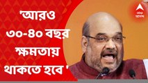 Amit Shah : দেশের স্বার্থে আরও ৩০-৪০ বছর ক্ষমতায় থাকতে হবে বিজেপিকে : শাহ