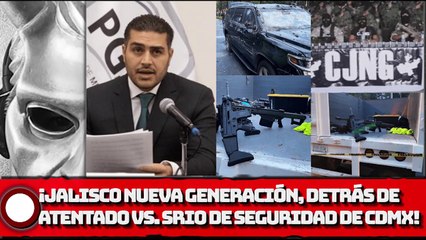 JALISCO NUEVA GENERACIÓN, DETRÁS DE ATENTADO CONTRA SECRETARIO DE SEGURIDAD DE CDMX