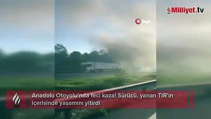 Sürücü, yanan TIR'ın içerisinde yaşamını yitirdi