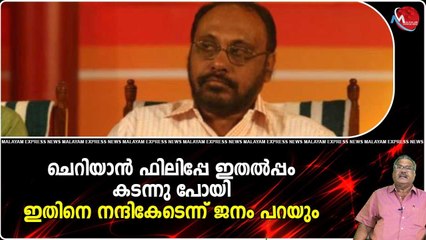 ചെറിയാന്‍ ഫിലിപ്പേ ഇതല്‍പ്പം കടന്നു പോയി..ഇതിനെ നന്ദികേടെന്ന് ജനം പറയും